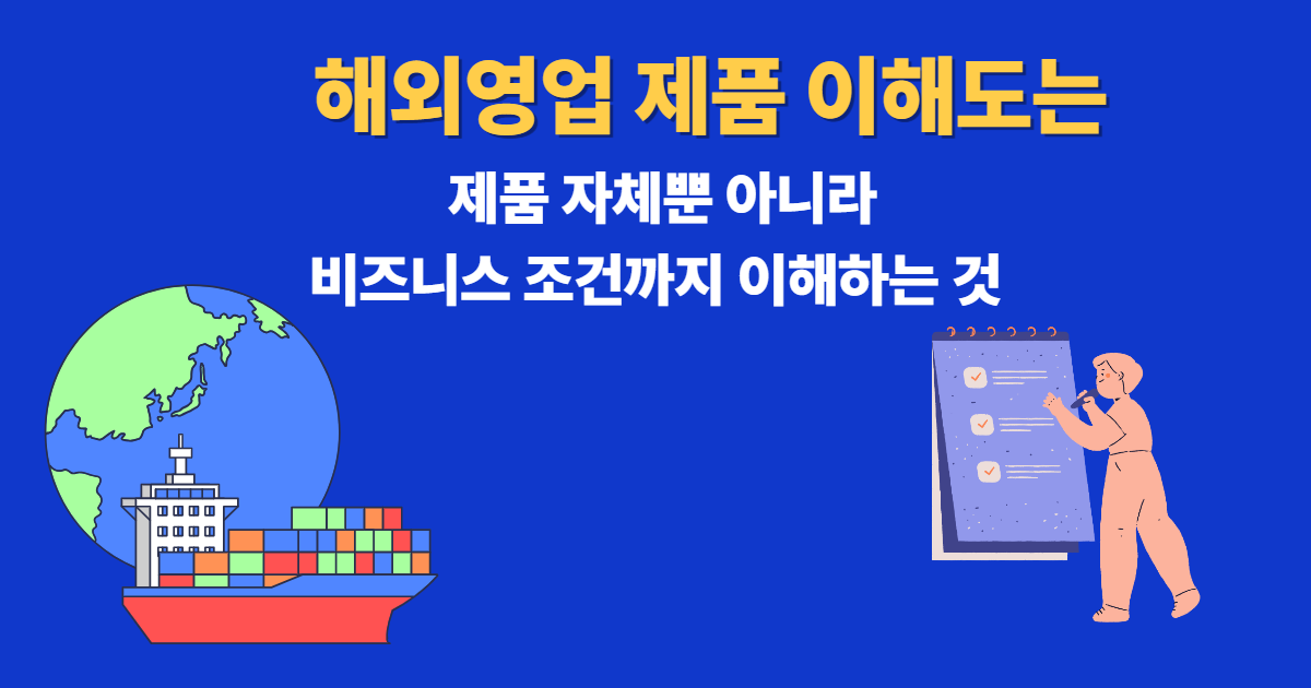 해외영업 제품 이해도는 제품 자체뿐 아니라 비즈니스 조건까지 이해하는 것