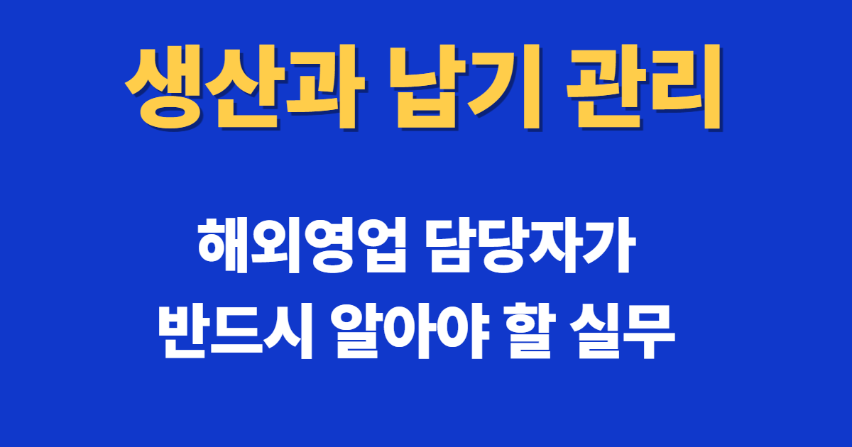 생산과 납기 관리 실무, 선수금 확인부터 출고까지 해외영업 핵심 프로세스
