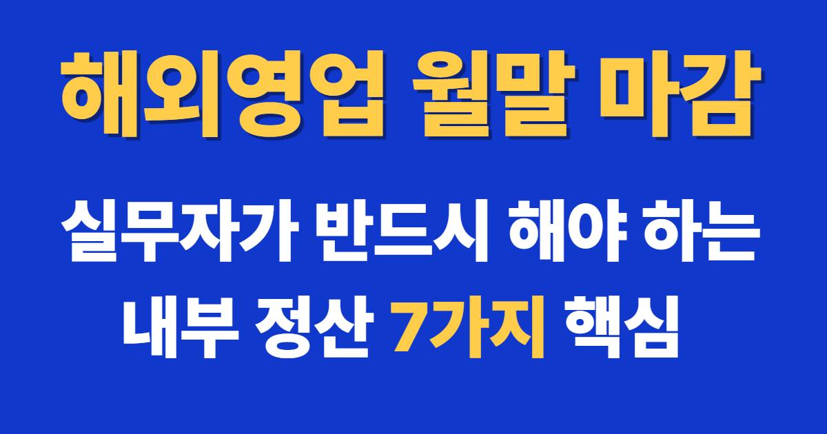 해외영업 월말 마감 내부 정산 7가지 핵심과 수출 실적 관리