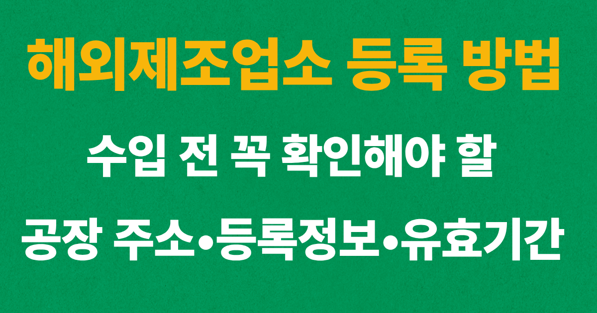 해외제조업소 등록 방법과 실제 생산공장 주소 및 등록정보 확인