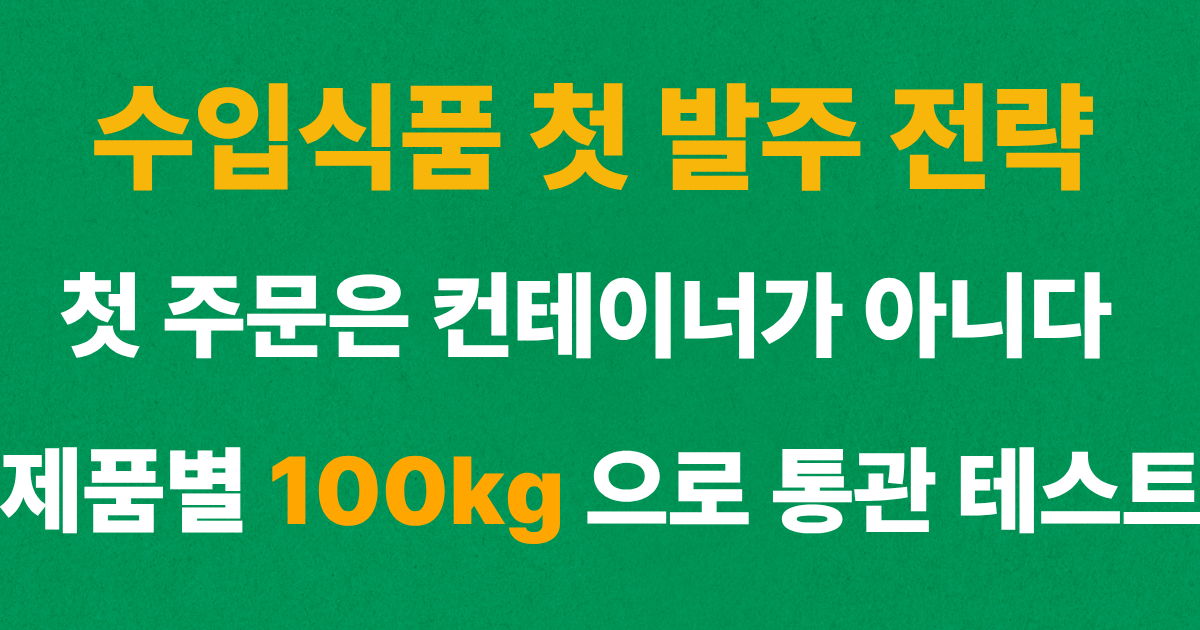 수입식품 첫 발주 제품별 100kg 이상 Trial Order와 통관 테스트